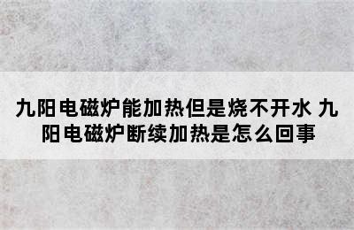 九阳电磁炉能加热但是烧不开水 九阳电磁炉断续加热是怎么回事